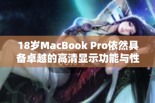 18岁MacBook Pro依然具备卓越的高清显示功能与性能优势