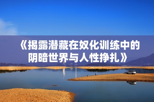 《揭露潜藏在奴化训练中的阴暗世界与人性挣扎》