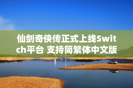 仙剑奇侠传正式上线Switch平台 支持简繁体中文版本