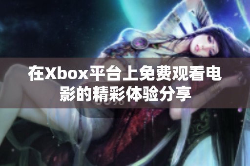 在Xbox平台上免费观看电影的精彩体验分享