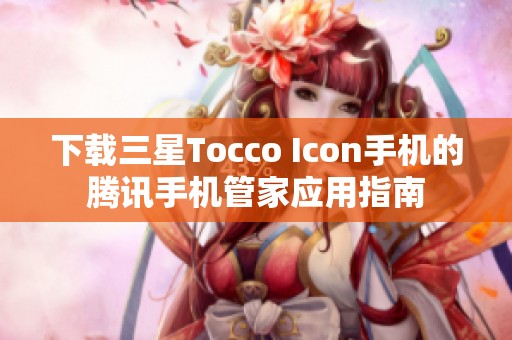 下载三星Tocco Icon手机的腾讯手机管家应用指南