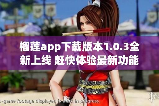 榴莲app下载版本1.0.3全新上线 赶快体验最新功能吧