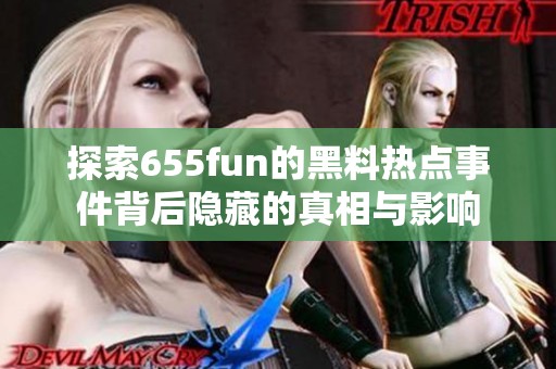 探索655fun的黑料热点事件背后隐藏的真相与影响