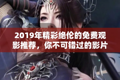 2019年精彩绝伦的免费观影推荐，你不可错过的影片！