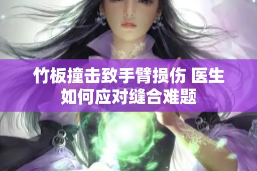 竹板撞击致手臂损伤 医生如何应对缝合难题