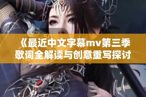 《最近中文字幕mv第三季歌词全解读与创意重写探讨》