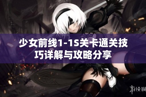 少女前线1-1S关卡通关技巧详解与攻略分享