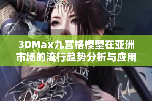 3DMax九宫格模型在亚洲市场的流行趋势分析与应用探讨