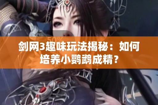 剑网3趣味玩法揭秘：如何培养小鹦鹉成精？