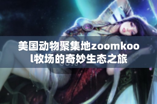 美国动物聚集地zoomkool牧场的奇妙生态之旅