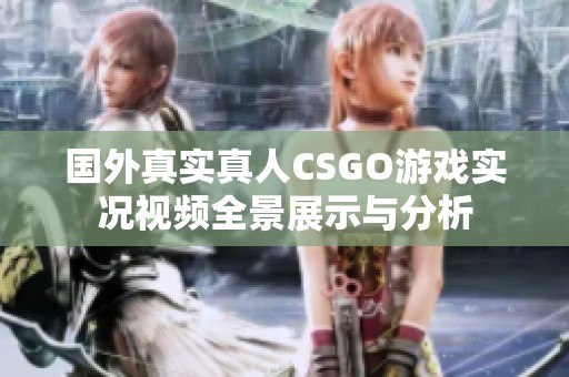 国外真实真人CSGO游戏实况视频全景展示与分析