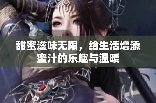 甜蜜滋味无限，给生活增添蜜汁的乐趣与温暖