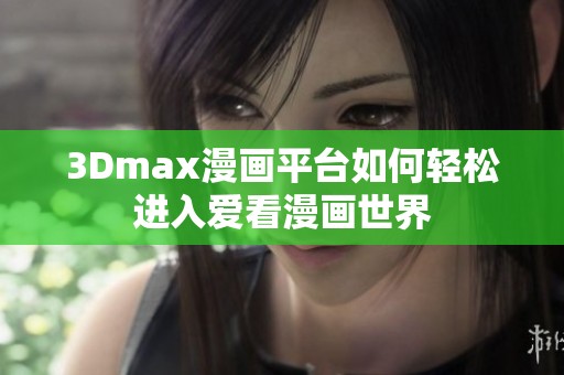 3Dmax漫画平台如何轻松进入爱看漫画世界