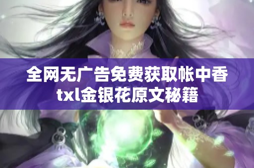 全网无广告免费获取帐中香txl金银花原文秘籍