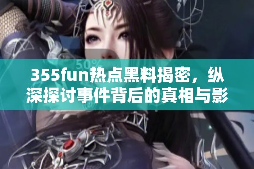 355fun热点黑料揭密，纵深探讨事件背后的真相与影响