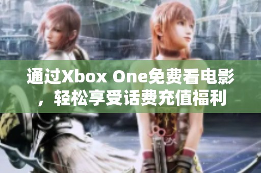 通过Xbox One免费看电影，轻松享受话费充值福利