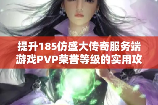 提升185仿盛大传奇服务端游戏PVP荣誉等级的实用攻略指南