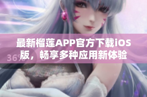 最新榴莲APP官方下载iOS版，畅享多种应用新体验