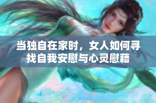 当独自在家时，女人如何寻找自我安慰与心灵慰藉