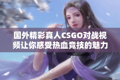 国外精彩真人CSGO对战视频让你感受热血竞技的魅力