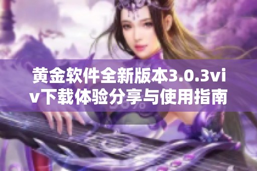 黄金软件全新版本3.0.3viv下载体验分享与使用指南