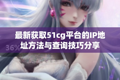 最新获取51cg平台的IP地址方法与查询技巧分享