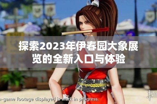 探索2023年伊春园大象展览的全新入口与体验