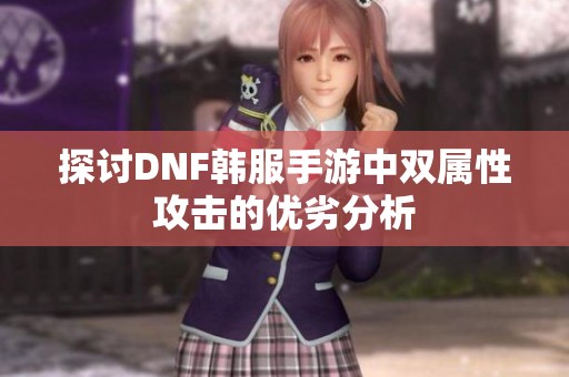 探讨DNF韩服手游中双属性攻击的优劣分析