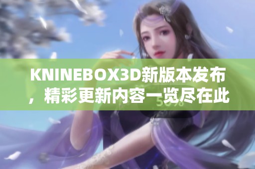 KNINEBOX3D新版本发布，精彩更新内容一览尽在此处