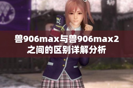 兽906max与兽906max2之间的区别详解分析