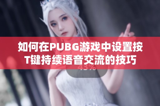 如何在PUBG游戏中设置按T键持续语音交流的技巧