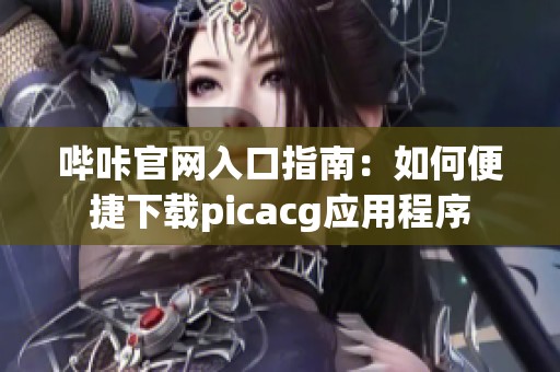 哔咔官网入口指南：如何便捷下载picacg应用程序