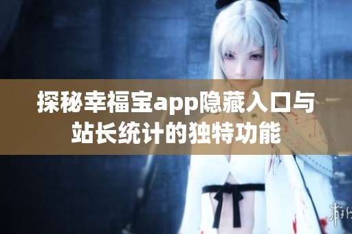 探秘幸福宝app隐藏入口与站长统计的独特功能