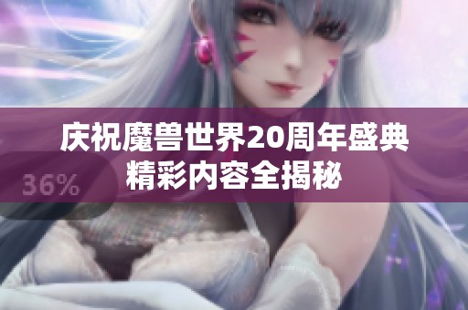 庆祝魔兽世界20周年盛典精彩内容全揭秘