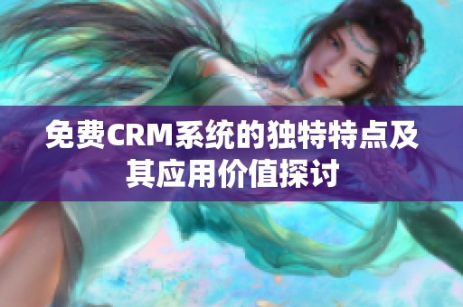 免费CRM系统的独特特点及其应用价值探讨