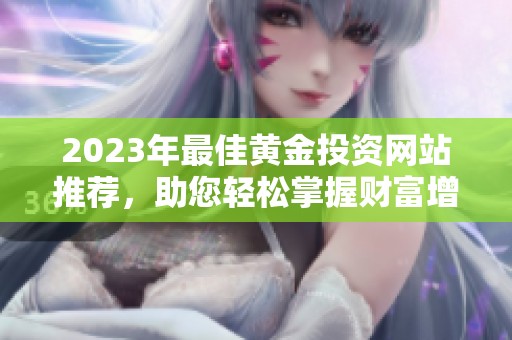 2023年最佳黄金投资网站推荐，助您轻松掌握财富增值秘诀