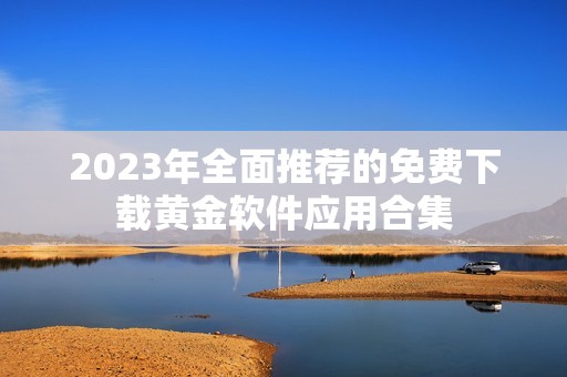 2023年全面推荐的免费下载黄金软件应用合集