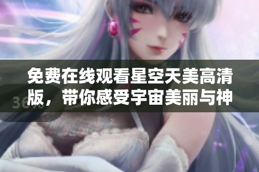 免费在线观看星空天美高清版，带你感受宇宙美丽与神秘