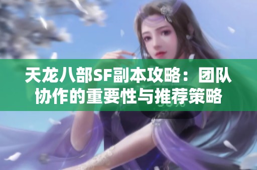 天龙八部SF副本攻略：团队协作的重要性与推荐策略