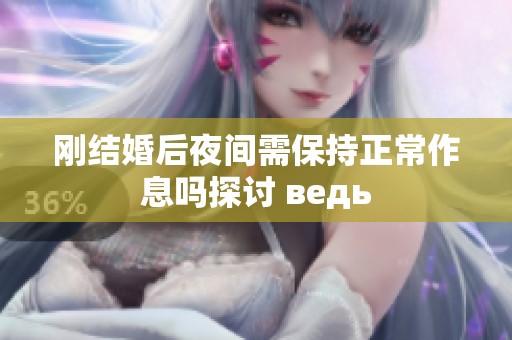 刚结婚后夜间需保持正常作息吗探讨 ведь