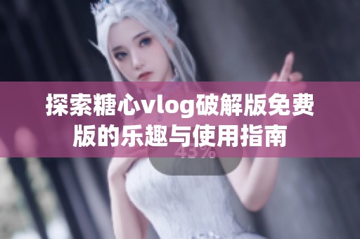 探索糖心vlog破解版免费版的乐趣与使用指南