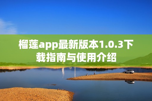 榴莲app最新版本1.0.3下载指南与使用介绍