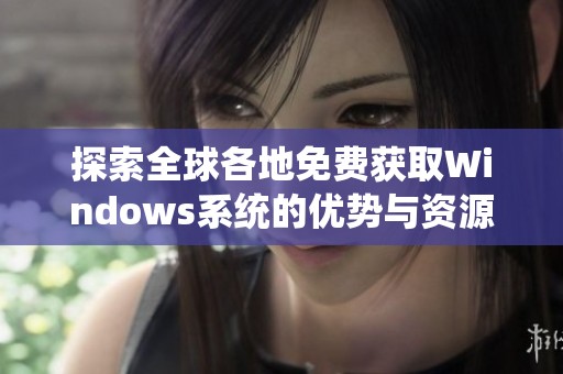 探索全球各地免费获取Windows系统的优势与资源