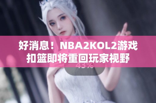 好消息！NBA2KOL2游戏扣篮即将重回玩家视野