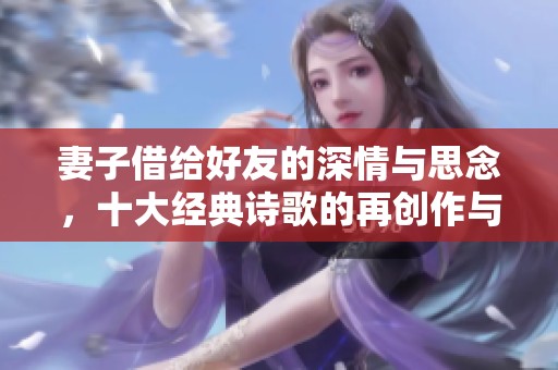 妻子借给好友的深情与思念，十大经典诗歌的再创作与分享