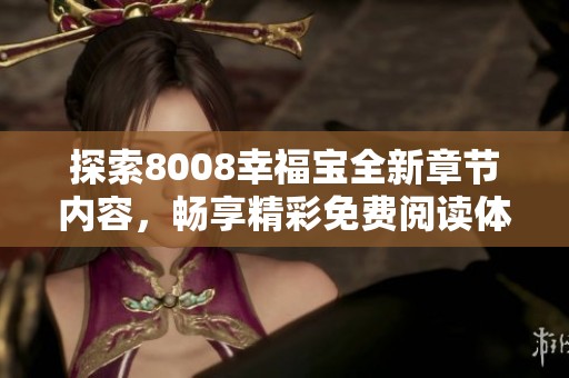 探索8008幸福宝全新章节内容，畅享精彩免费阅读体验！