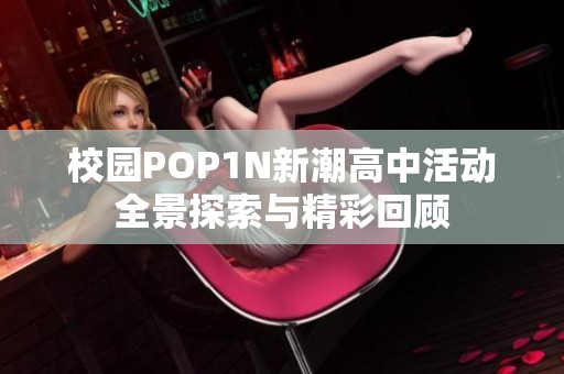 校园POP1N新潮高中活动全景探索与精彩回顾