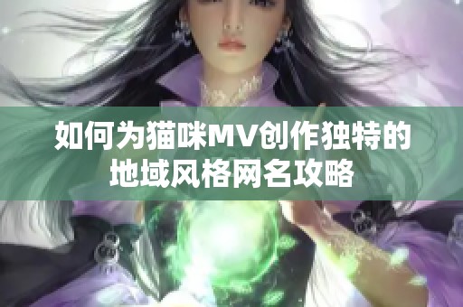 如何为猫咪MV创作独特的地域风格网名攻略