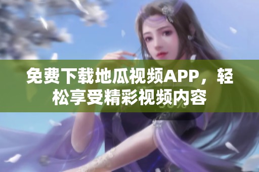 免费下载地瓜视频APP，轻松享受精彩视频内容