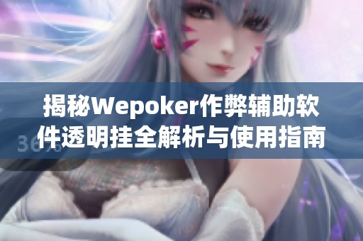 揭秘Wepoker作弊辅助软件透明挂全解析与使用指南